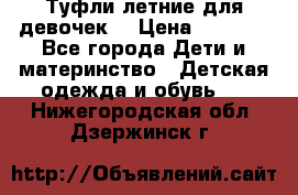 Туфли летние для девочек. › Цена ­ 1 000 - Все города Дети и материнство » Детская одежда и обувь   . Нижегородская обл.,Дзержинск г.